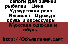 сапоги для зимней рыбалки › Цена ­ 2 000 - Удмуртская респ., Ижевск г. Одежда, обувь и аксессуары » Мужская одежда и обувь   
